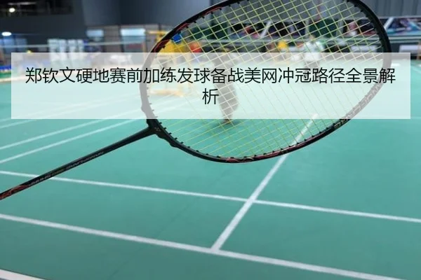 郑钦文硬地赛前加练发球备战美网冲冠路径全景解析