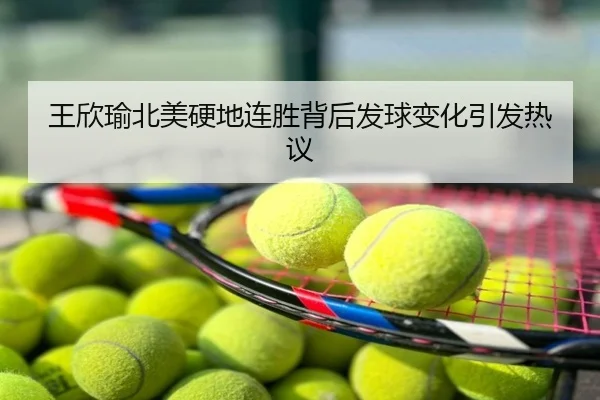 王欣瑜北美硬地连胜背后发球变化引发热议