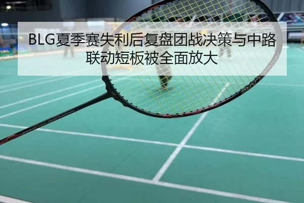 BLG夏季赛失利后复盘团战决策与中路联动短板被全面放大